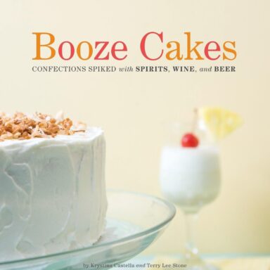 Booze Cakes: Confections Spiked with Spirits, Wine, and Beer