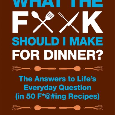 What the F*@# Should I Make for Dinner?: The Answers to Life’s Everyday Question (in 50 F*@#ing Recipes) 